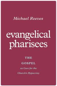 Evangelical Pharisees: The Gospel as Cure for the Church’s Hypocrisy