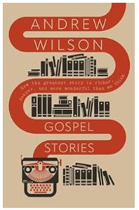Gospel Stories: How the greatest story is richer, deeper, and more wonderful than we think