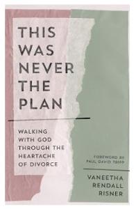 This Was Never the Plan: Walking With God Through the Heartache of Divorce
